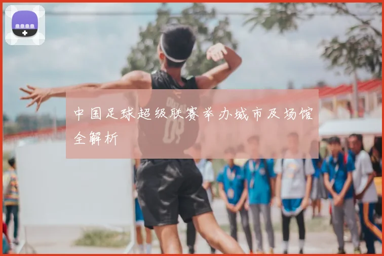 中国足球超级联赛举办城市及场馆全解析