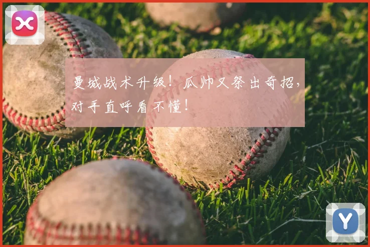 曼城战术升级！瓜帅又祭出奇招，对手直呼看不懂！