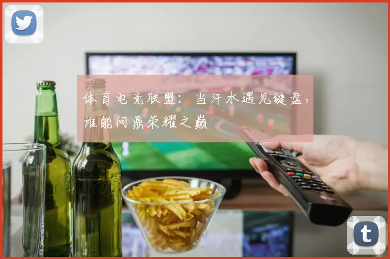 体育电竞联盟：当汗水遇见键盘，谁能问鼎荣耀之巅