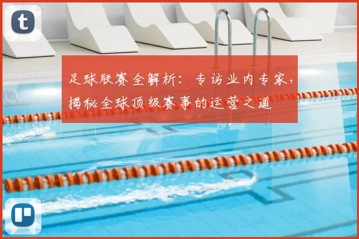 足球联赛全解析：专访业内专家，揭秘全球顶级赛事的运营之道